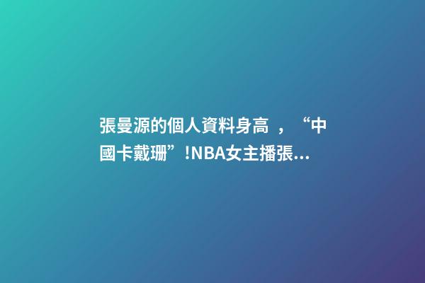 張曼源的個人資料身高，“中國卡戴珊”!NBA女主播張曼源沖浪